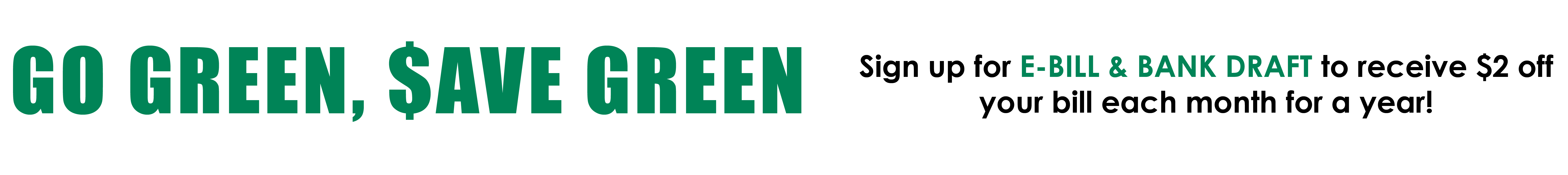 Go Green Save Green - Sign up for e-bill and bank draft to receive $2 off your bill each month for a year!