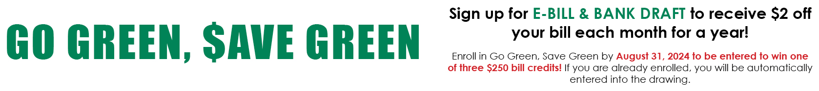 Sign up for Go Green Save Green to receive $2 off your bill each month for a year!
